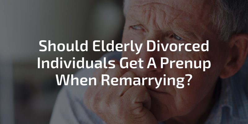 Should Elderly Divorced Individuals Get A Prenup When Remarrying?