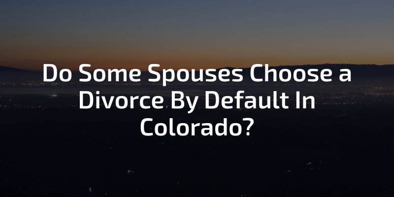 Do Some Spouses Choose A Divorce By Default In Colorado?